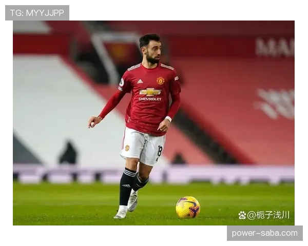 布鲁诺·费尔南德斯本赛季表现稳健，持续提升曼联中场竞争力